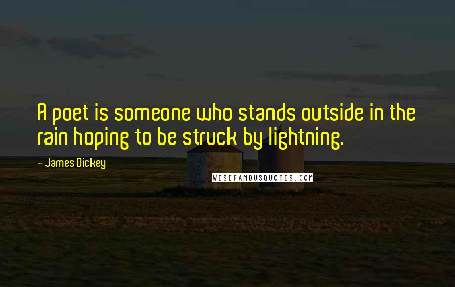 James Dickey Quotes: A poet is someone who stands outside in the rain hoping to be struck by lightning.