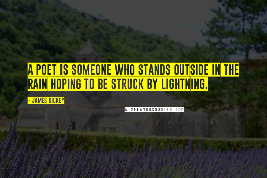 James Dickey Quotes: A poet is someone who stands outside in the rain hoping to be struck by lightning.