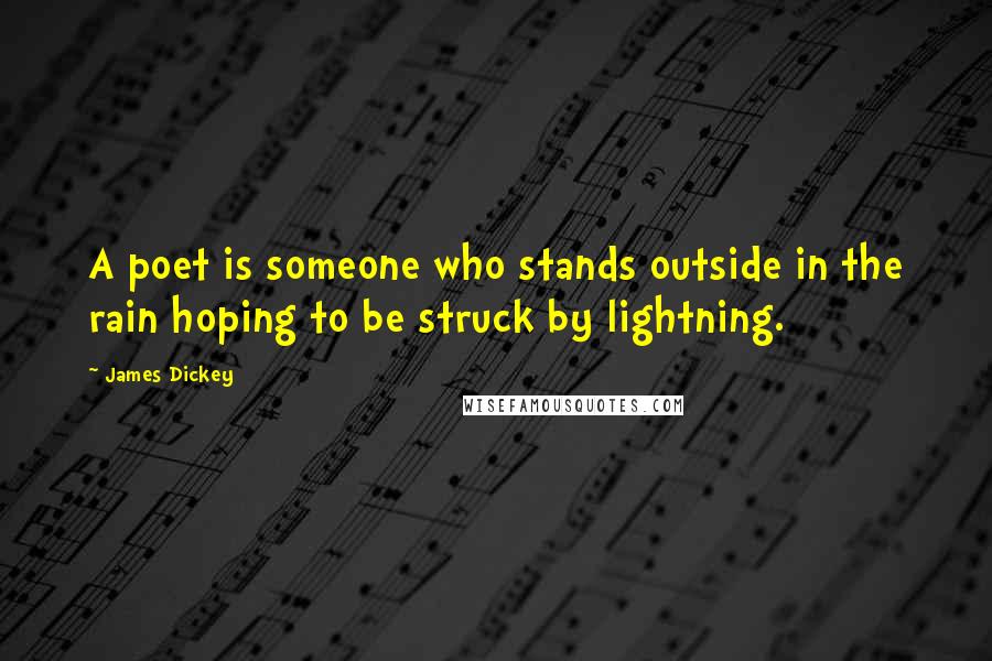 James Dickey Quotes: A poet is someone who stands outside in the rain hoping to be struck by lightning.