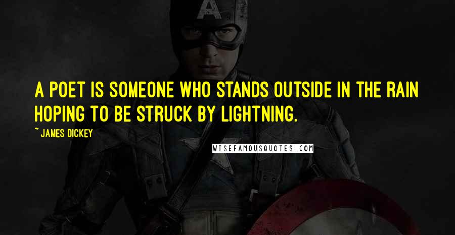 James Dickey Quotes: A poet is someone who stands outside in the rain hoping to be struck by lightning.