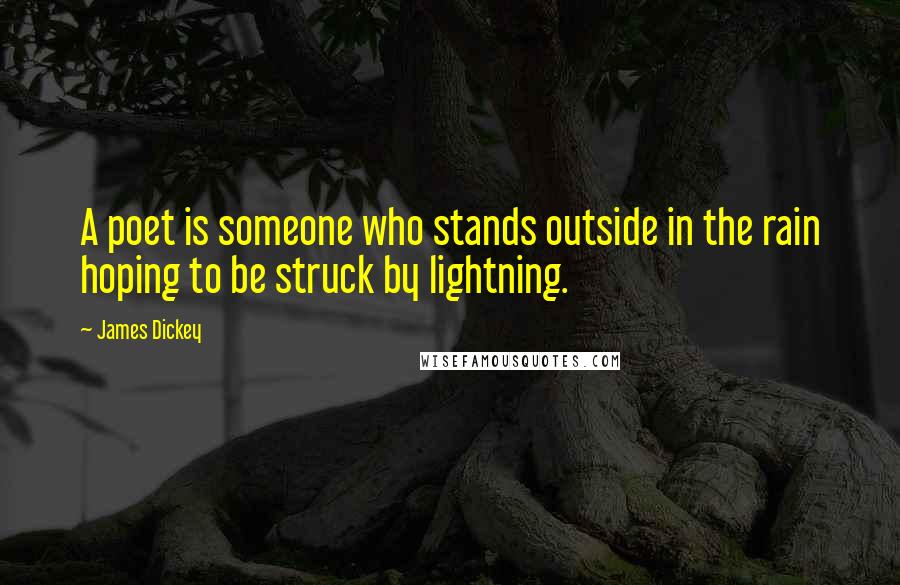 James Dickey Quotes: A poet is someone who stands outside in the rain hoping to be struck by lightning.