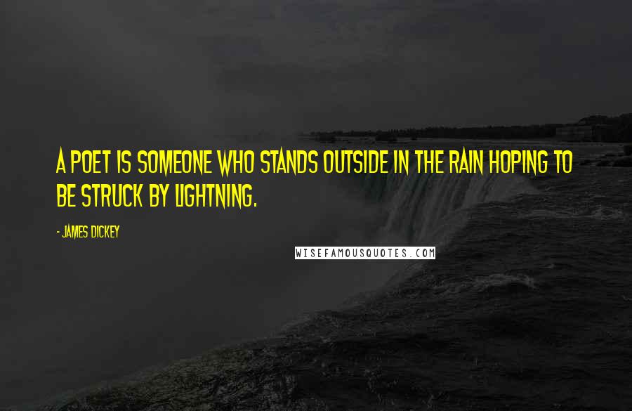 James Dickey Quotes: A poet is someone who stands outside in the rain hoping to be struck by lightning.