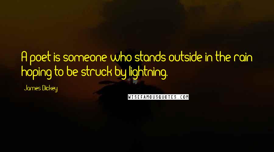 James Dickey Quotes: A poet is someone who stands outside in the rain hoping to be struck by lightning.