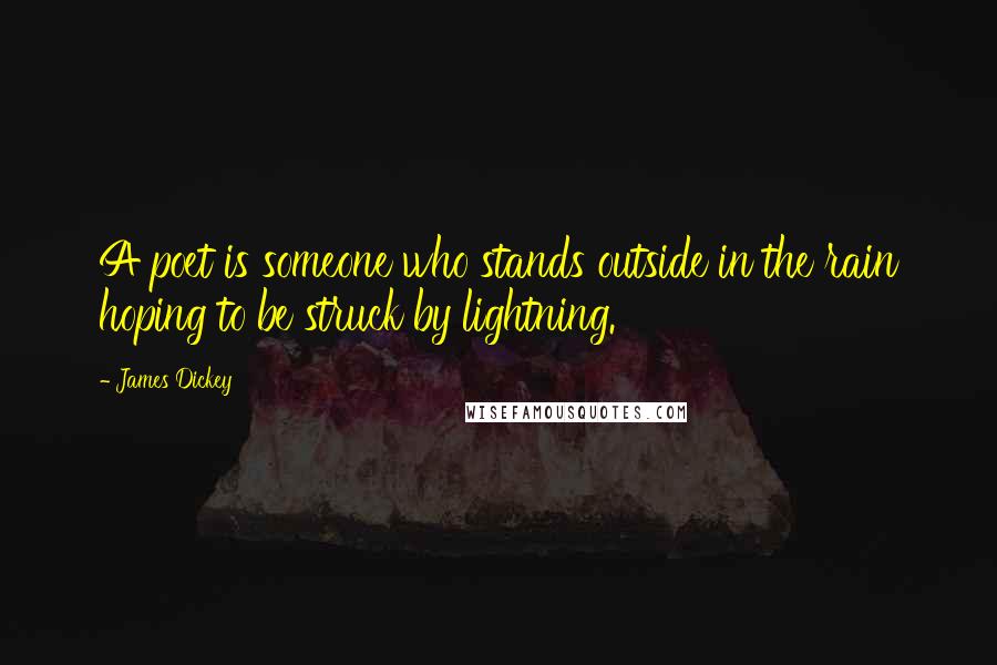 James Dickey Quotes: A poet is someone who stands outside in the rain hoping to be struck by lightning.