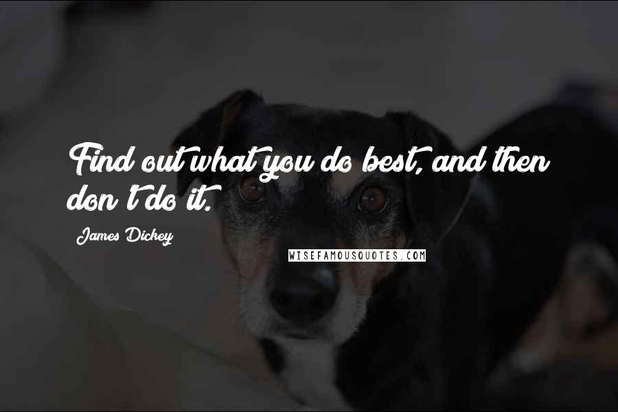 James Dickey Quotes: Find out what you do best, and then don't do it.