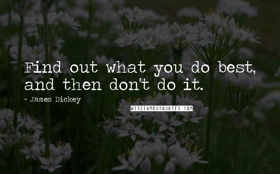 James Dickey Quotes: Find out what you do best, and then don't do it.