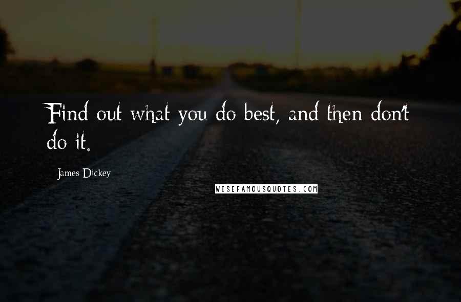 James Dickey Quotes: Find out what you do best, and then don't do it.