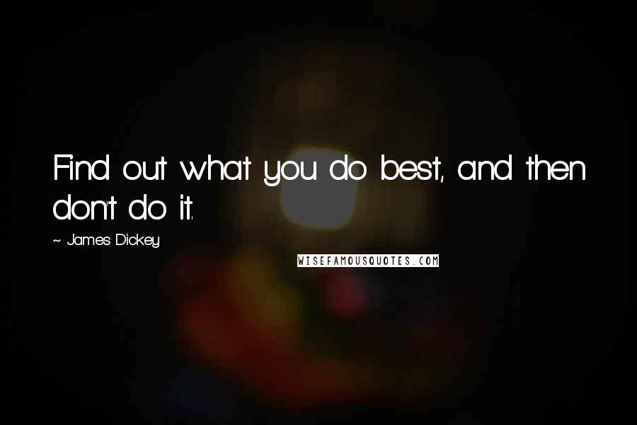 James Dickey Quotes: Find out what you do best, and then don't do it.