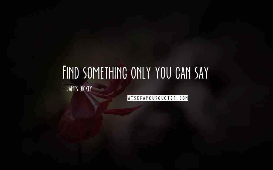 James Dickey Quotes: Find something only you can say