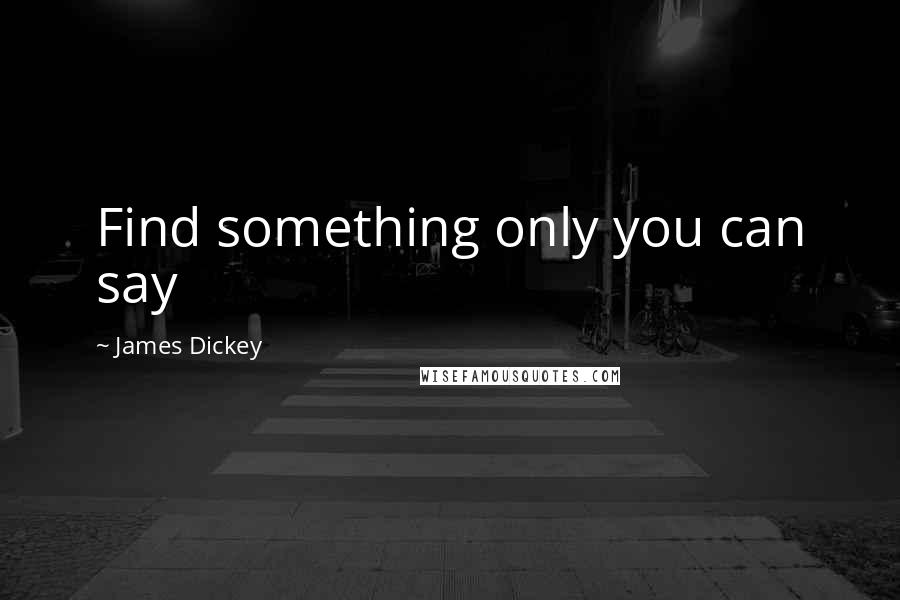 James Dickey Quotes: Find something only you can say