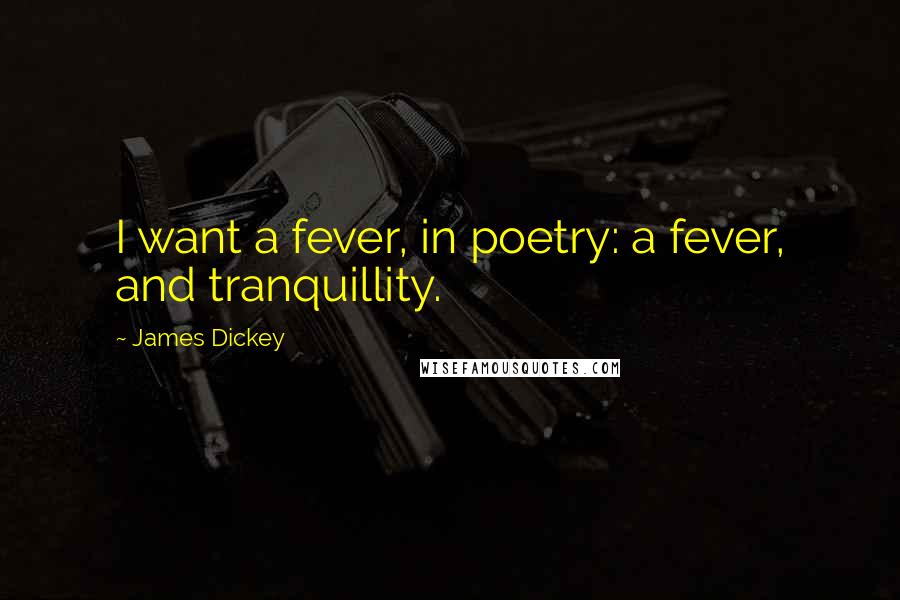 James Dickey Quotes: I want a fever, in poetry: a fever, and tranquillity.