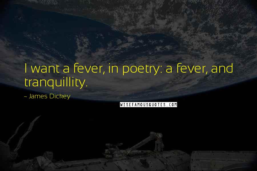 James Dickey Quotes: I want a fever, in poetry: a fever, and tranquillity.