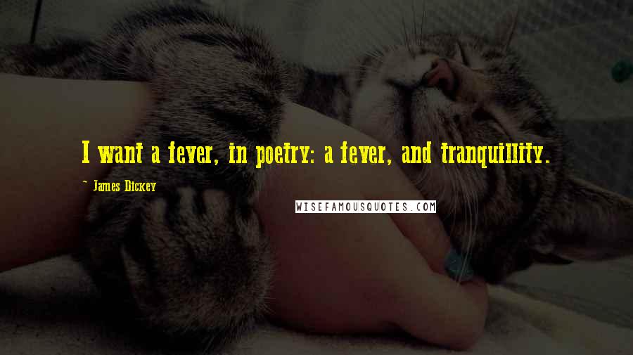 James Dickey Quotes: I want a fever, in poetry: a fever, and tranquillity.