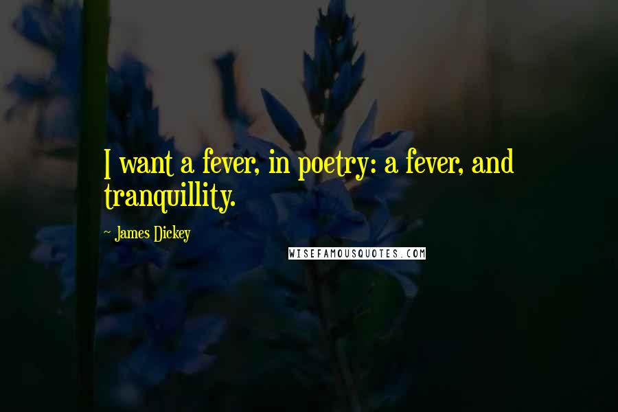 James Dickey Quotes: I want a fever, in poetry: a fever, and tranquillity.