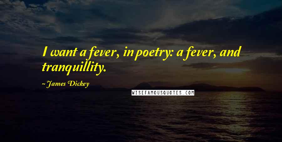 James Dickey Quotes: I want a fever, in poetry: a fever, and tranquillity.