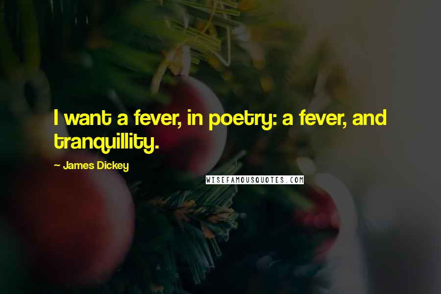 James Dickey Quotes: I want a fever, in poetry: a fever, and tranquillity.