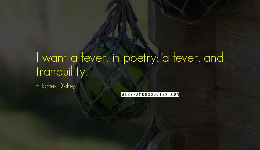 James Dickey Quotes: I want a fever, in poetry: a fever, and tranquillity.