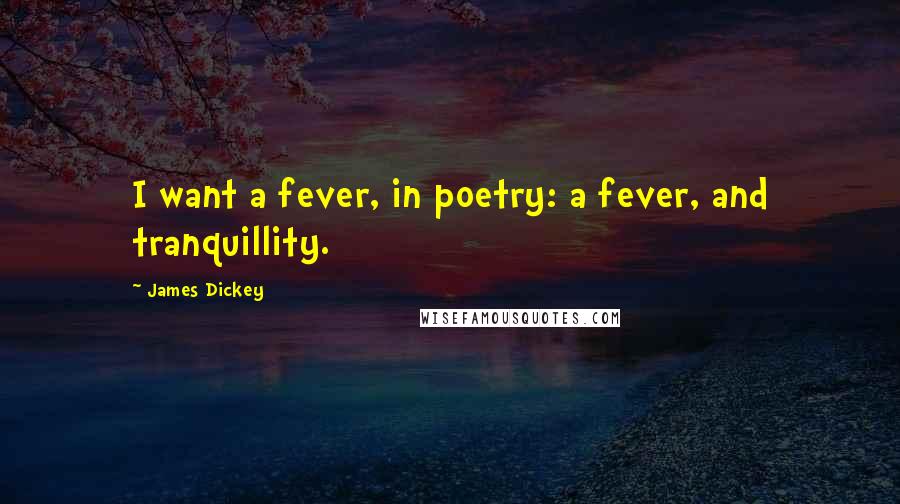 James Dickey Quotes: I want a fever, in poetry: a fever, and tranquillity.