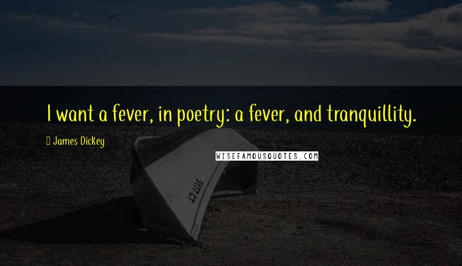 James Dickey Quotes: I want a fever, in poetry: a fever, and tranquillity.