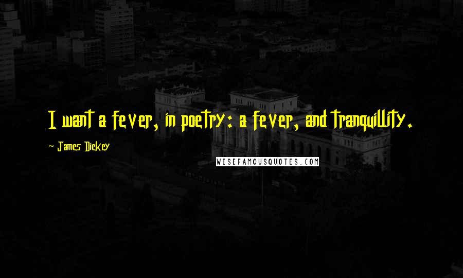 James Dickey Quotes: I want a fever, in poetry: a fever, and tranquillity.
