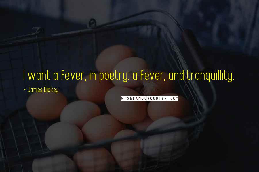 James Dickey Quotes: I want a fever, in poetry: a fever, and tranquillity.