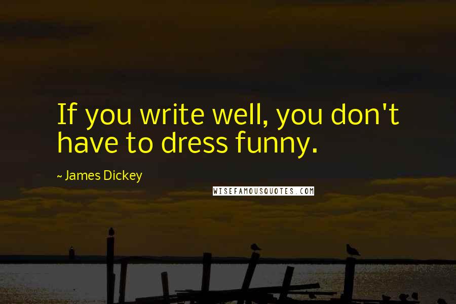 James Dickey Quotes: If you write well, you don't have to dress funny.