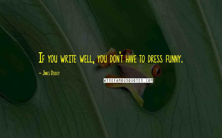 James Dickey Quotes: If you write well, you don't have to dress funny.