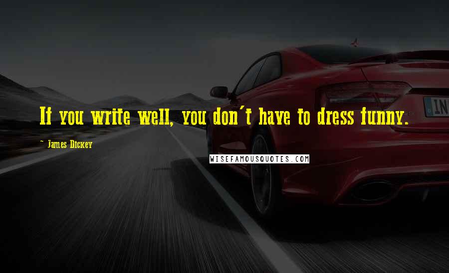 James Dickey Quotes: If you write well, you don't have to dress funny.