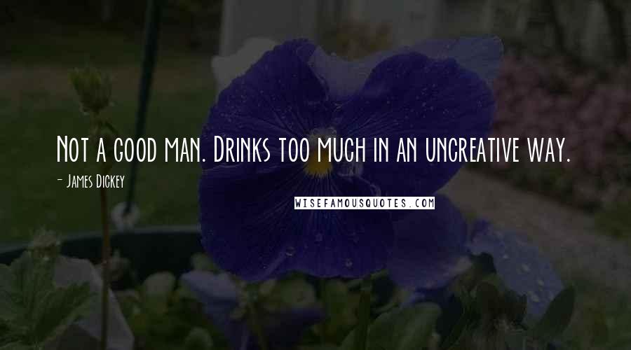 James Dickey Quotes: Not a good man. Drinks too much in an uncreative way.