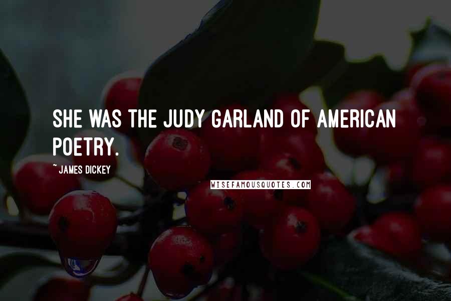 James Dickey Quotes: She was the Judy Garland of American poetry.