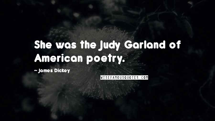 James Dickey Quotes: She was the Judy Garland of American poetry.