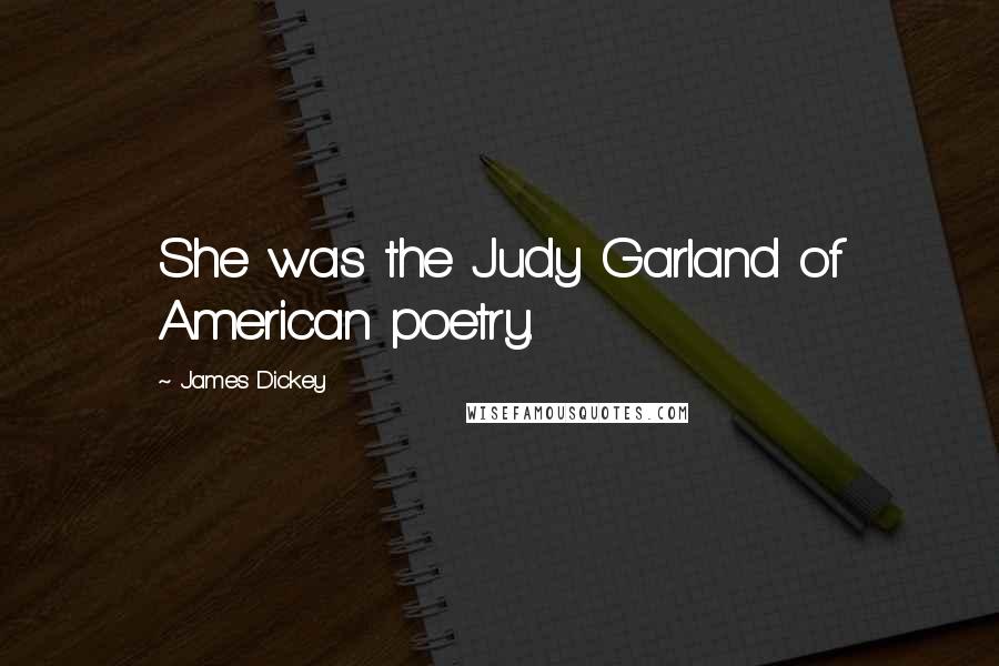 James Dickey Quotes: She was the Judy Garland of American poetry.