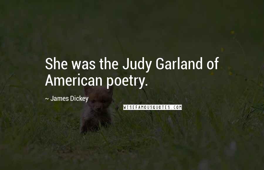 James Dickey Quotes: She was the Judy Garland of American poetry.