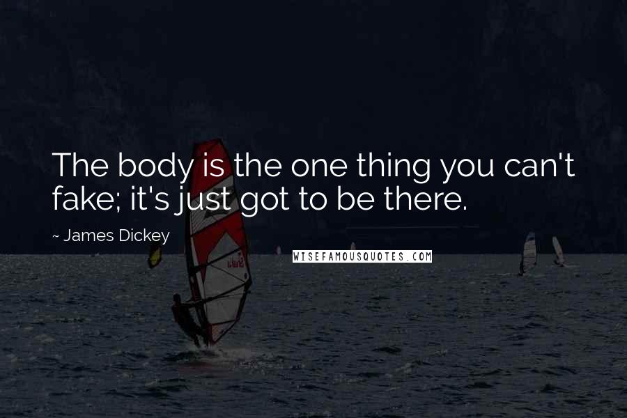 James Dickey Quotes: The body is the one thing you can't fake; it's just got to be there.