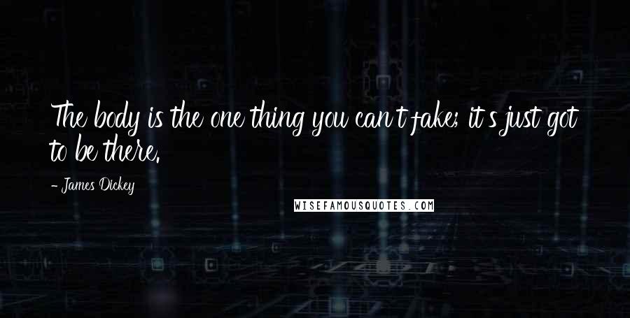 James Dickey Quotes: The body is the one thing you can't fake; it's just got to be there.