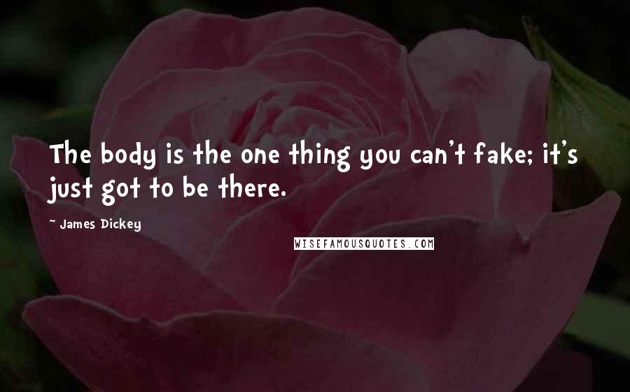 James Dickey Quotes: The body is the one thing you can't fake; it's just got to be there.