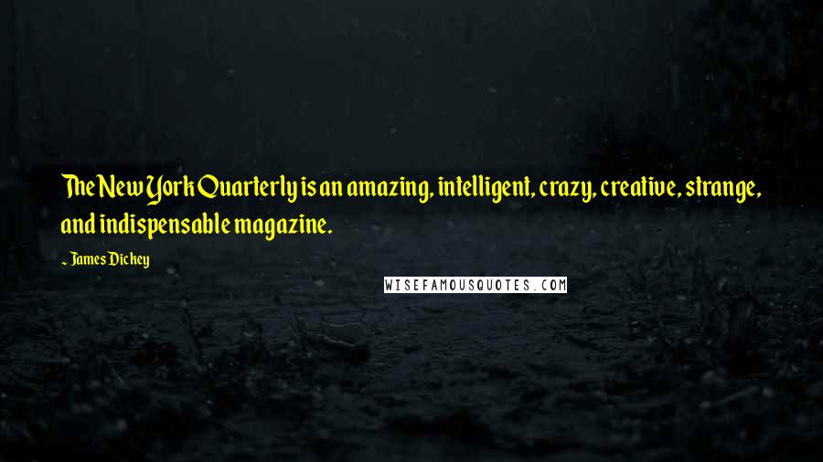 James Dickey Quotes: The New York Quarterly is an amazing, intelligent, crazy, creative, strange, and indispensable magazine.