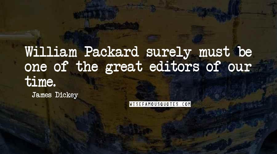 James Dickey Quotes: William Packard surely must be one of the great editors of our time.