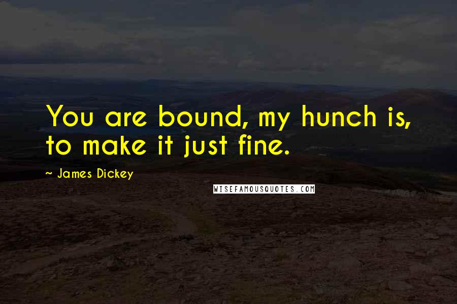 James Dickey Quotes: You are bound, my hunch is, to make it just fine.