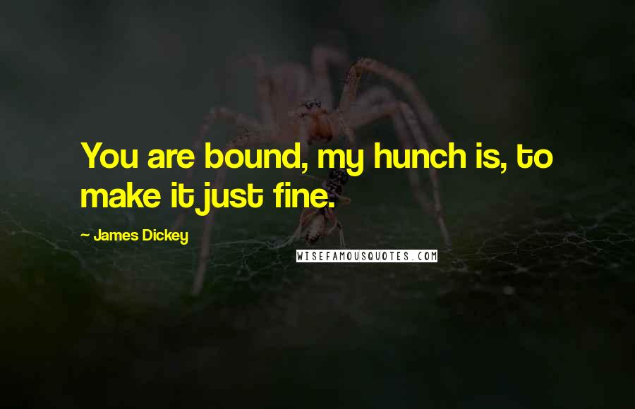 James Dickey Quotes: You are bound, my hunch is, to make it just fine.