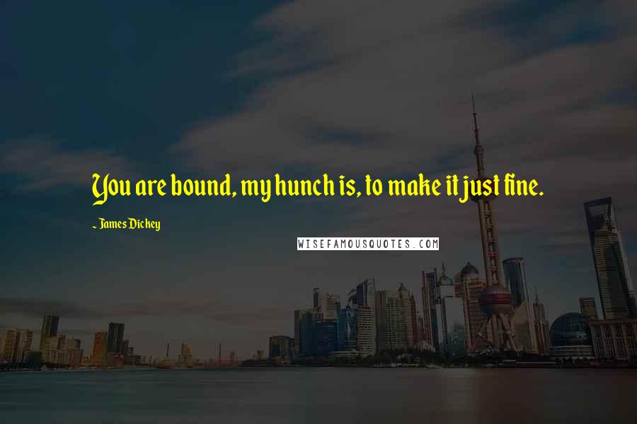 James Dickey Quotes: You are bound, my hunch is, to make it just fine.