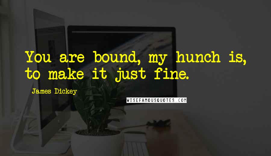 James Dickey Quotes: You are bound, my hunch is, to make it just fine.