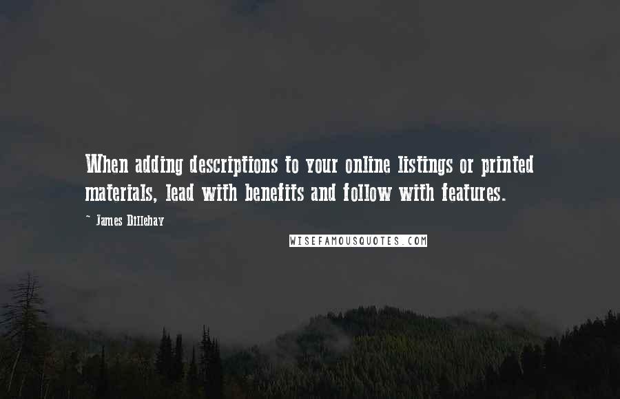 James Dillehay Quotes: When adding descriptions to your online listings or printed materials, lead with benefits and follow with features.