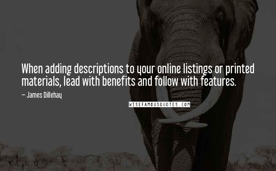 James Dillehay Quotes: When adding descriptions to your online listings or printed materials, lead with benefits and follow with features.