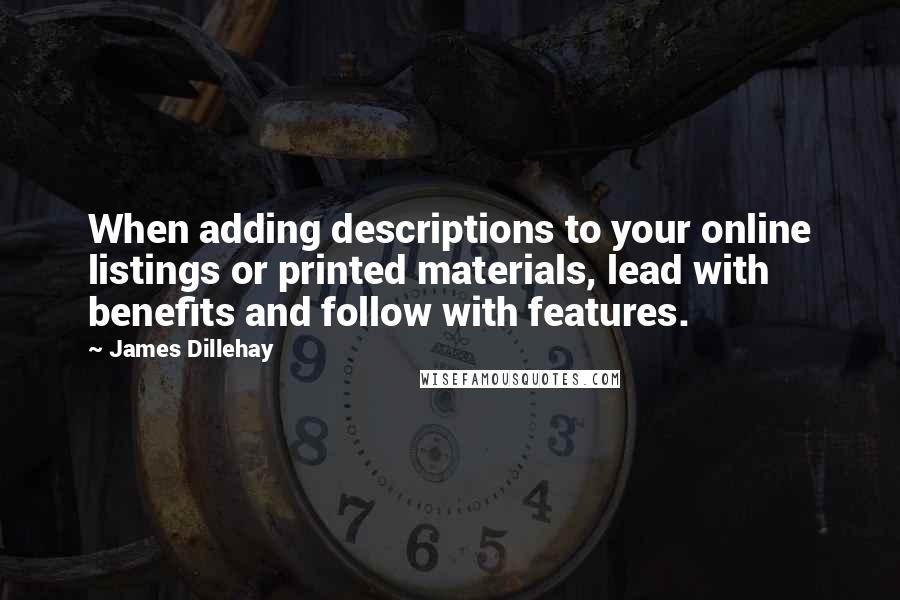 James Dillehay Quotes: When adding descriptions to your online listings or printed materials, lead with benefits and follow with features.