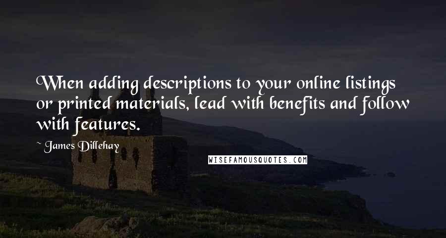 James Dillehay Quotes: When adding descriptions to your online listings or printed materials, lead with benefits and follow with features.