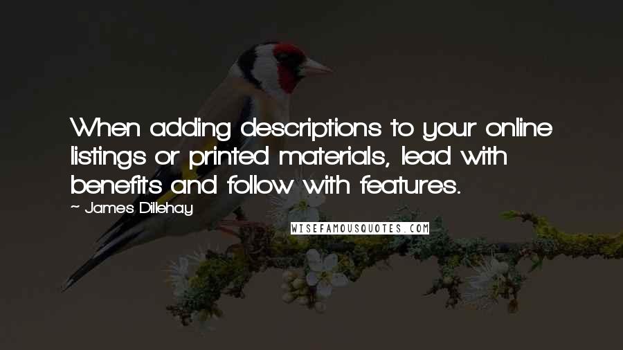 James Dillehay Quotes: When adding descriptions to your online listings or printed materials, lead with benefits and follow with features.