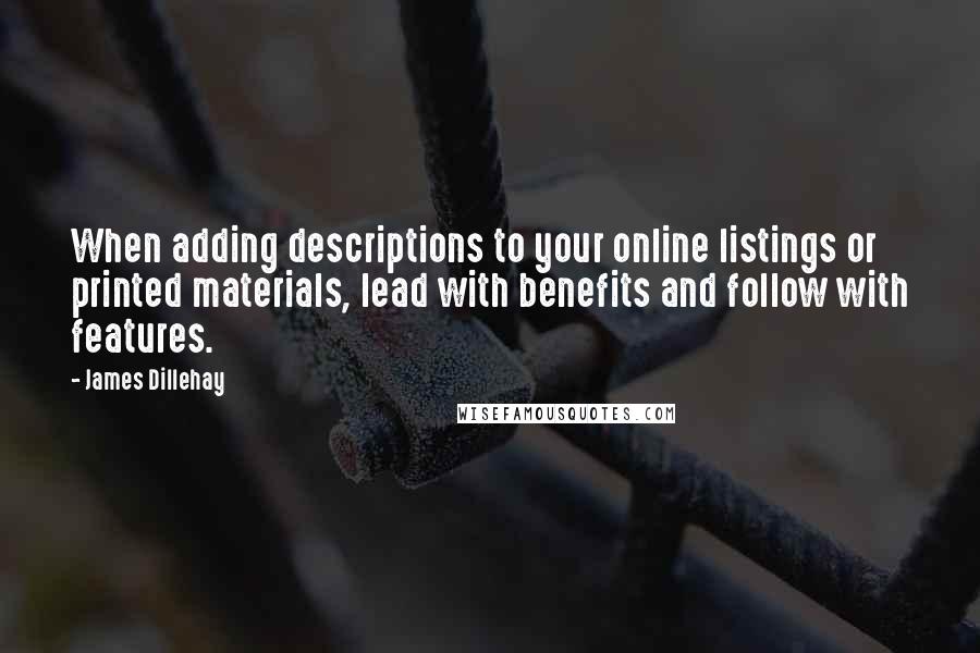 James Dillehay Quotes: When adding descriptions to your online listings or printed materials, lead with benefits and follow with features.