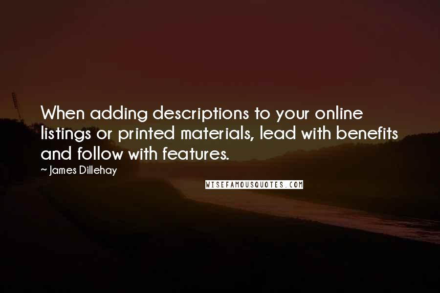 James Dillehay Quotes: When adding descriptions to your online listings or printed materials, lead with benefits and follow with features.