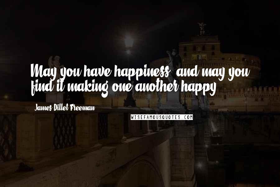 James Dillet Freeman Quotes: May you have happiness, and may you find it making one another happy.